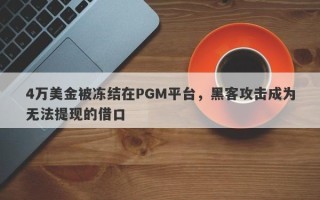 4万美金被冻结在PGM平台，黑客攻击成为无法提现的借口