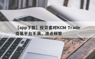 【app下载】投资者对KCM Trade交易平台不满，滑点频繁