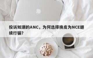 投诉如潮的ANC，为何选择换皮为NCE继续行骗？