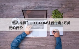 “熟人推荐”，XT.COM让我付出3万美元的代价