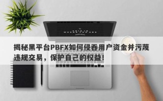 揭秘黑平台PBFX如何侵吞用户资金并污蔑违规交易，保护自己的权益！