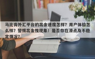 马比肯外汇平台的出金速度怎样？用户体验怎么样？警惕出金慢现象！是否存在滑点及不稳定情况？