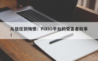 从信任到悔恨：FIXIO平台的受害者故事！