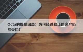 Octa的提现困局：为何经过验证的客户仍然受阻？