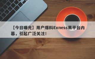 【今日曝光】用户爆料Exness黑平台内幕，引起广泛关注！