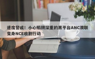 速度警戒！小心陷阱深重的黑平台ANC澳联变身NCE收割行动