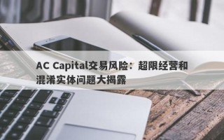 AC Capital交易风险：超限经营和混淆实体问题大揭露