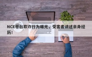 NCE平台欺诈行为曝光，受害者讲述亲身经历！