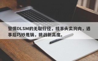 警惕DLSM的无耻行径，挂羊头卖狗肉，遇事后巧妙甩锅，挑战新高度。