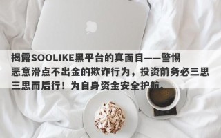 揭露SOOLIKE黑平台的真面目——警惕恶意滑点不出金的欺诈行为，投资前务必三思三思而后行！为自身资金安全护航。