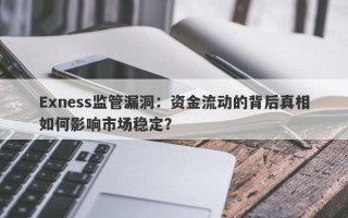 Exness监管漏洞：资金流动的背后真相如何影响市场稳定？