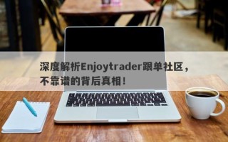 深度解析Enjoytrader跟单社区，不靠谱的背后真相！