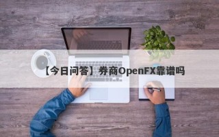 【今日问答】券商OpenFX靠谱吗
