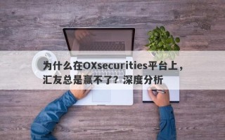 为什么在OXsecurities平台上，汇友总是赢不了？深度分析