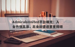 AdmiralsUnited平台曝光：入金热情高涨，出金却遭遇重重障碍