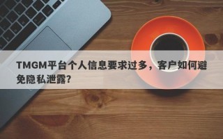 TMGM平台个人信息要求过多，客户如何避免隐私泄露？