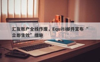 汇友账户全线作废，Equiti邮件宣布“立即生效”措施