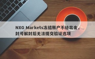 NXG Markets冻结账户不给出金，封号解封后无法提交验证选项