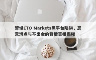 警惕ETO Markets黑平台陷阱，恶意滑点与不出金的背后真相揭秘