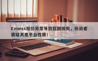 Exness报价异常导致巨额损失，投资者质疑其黑平台性质！