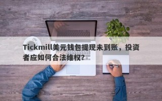 Tickmill美元钱包提现未到账，投资者应如何合法维权？