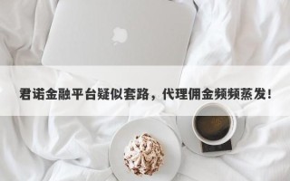 君诺金融平台疑似套路，代理佣金频频蒸发！