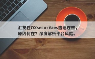 汇友在OXsecurities遭遇连败，原因何在？深度解析平台风险。