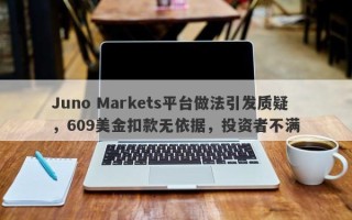 Juno Markets平台做法引发质疑，609美金扣款无依据，投资者不满