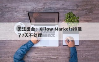 无法出金：XFlow Markets拖延了7天不处理