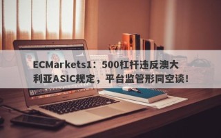 ECMarkets1：500杠杆违反澳大利亚ASIC规定，平台监管形同空谈！