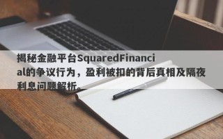 揭秘金融平台SquaredFinancial的争议行为，盈利被扣的背后真相及隔夜利息问题解析。