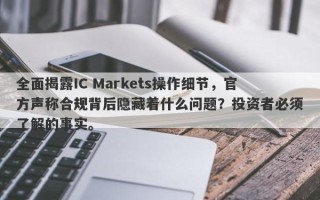 全面揭露IC Markets操作细节，官方声称合规背后隐藏着什么问题？投资者必须了解的事实。