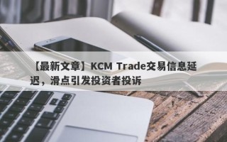 【最新文章】KCM Trade交易信息延迟，滑点引发投资者投诉