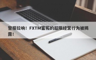 警报拉响！FXTM富拓的超限经营行为被揭露！