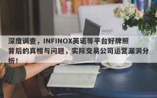 深度调查，INFINOX英诺等平台好牌照背后的真相与问题，实际交易公司运营漏洞分析！