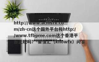 http://www.acmsfx.com/zh-cn这个国外平台和http://www.tfbpme.com这个香港平台正规吗？-要懂汇（knowfx）问答