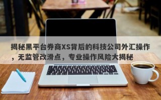 揭秘黑平台券商XS背后的科技公司外汇操作，无监管改滑点，专业操作风险大揭秘