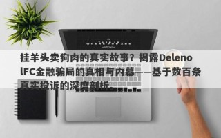 挂羊头卖狗肉的真实故事？揭露DelenolFC金融骗局的真相与内幕——基于数百条真实投诉的深度剖析。