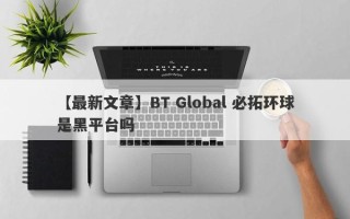 【最新文章】BT Global 必拓环球是黑平台吗
