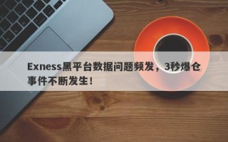 Exness黑平台数据问题频发，3秒爆仓事件不断发生！