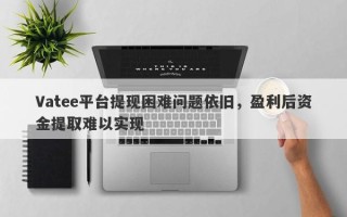 Vatee平台提现困难问题依旧，盈利后资金提取难以实现