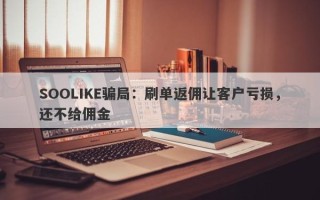 SOOLIKE骗局：刷单返佣让客户亏损，还不给佣金