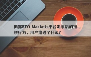 揭露ETO Markets平台出事后的推脱行为，用户遭遇了什么？