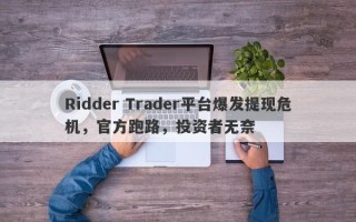 Ridder Trader平台爆发提现危机，官方跑路，投资者无奈