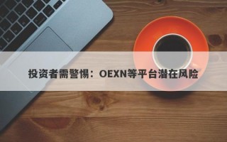 投资者需警惕：OEXN等平台潜在风险