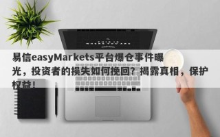 易信easyMarkets平台爆仓事件曝光，投资者的损失如何挽回？揭露真相，保护权益！