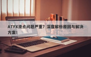 ATFX滑点问题严重？深度解析原因与解决方案！