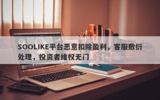 SOOLIKE平台恶意扣除盈利，客服敷衍处理，投资者维权无门