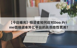 【今日曝光】投资者如何应对Doo Prime德璞资本外汇平台的高昂隐性费用？