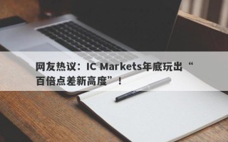 网友热议：IC Markets年底玩出“百倍点差新高度”！